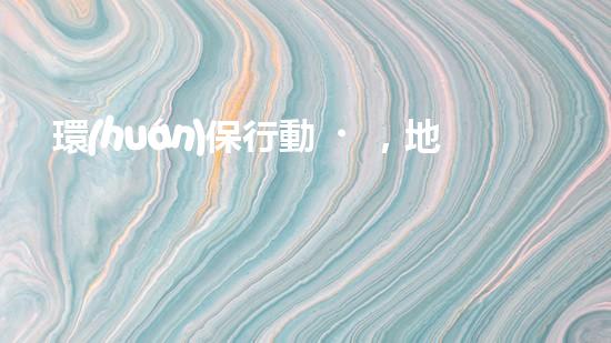 環(huán)保行動，地球無憂